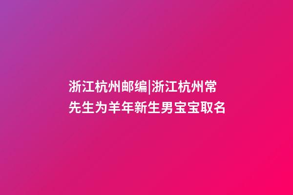 浙江杭州邮编|浙江杭州常先生为羊年新生男宝宝取名-第1张-公司起名-玄机派